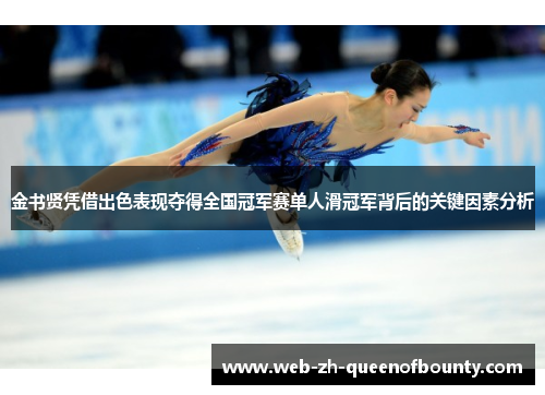 金书贤凭借出色表现夺得全国冠军赛单人滑冠军背后的关键因素分析