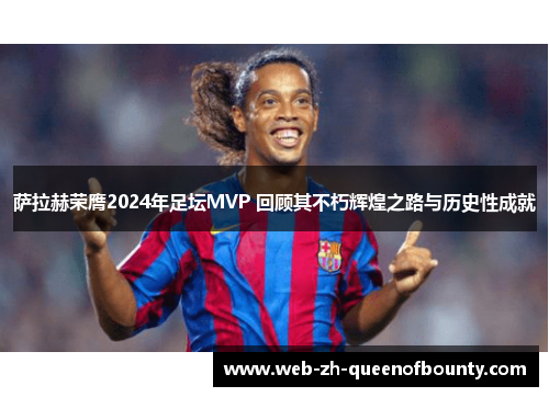 萨拉赫荣膺2024年足坛MVP 回顾其不朽辉煌之路与历史性成就